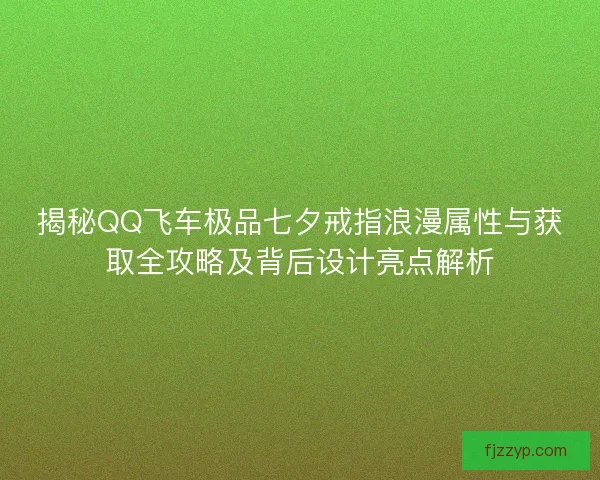 揭秘QQ飞车极品七夕戒指浪漫属性与获取全攻略及背后设计亮点解析