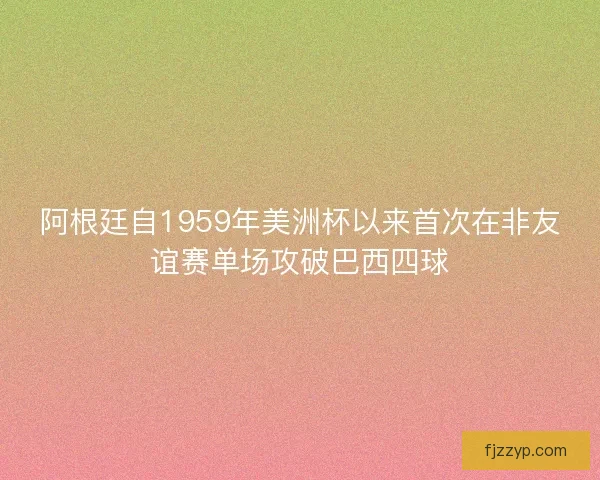阿根廷自1959年美洲杯以来首次在非友谊赛单场攻破巴西四球